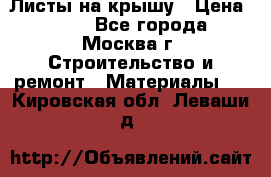 Листы на крышу › Цена ­ 100 - Все города, Москва г. Строительство и ремонт » Материалы   . Кировская обл.,Леваши д.